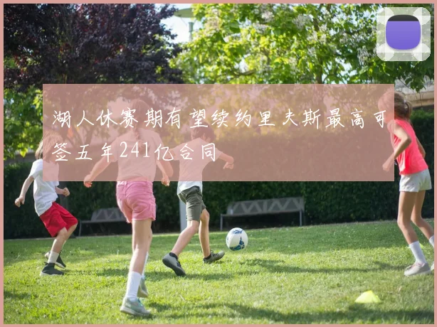 湖人休赛期有望续约里夫斯最高可签五年241亿合同