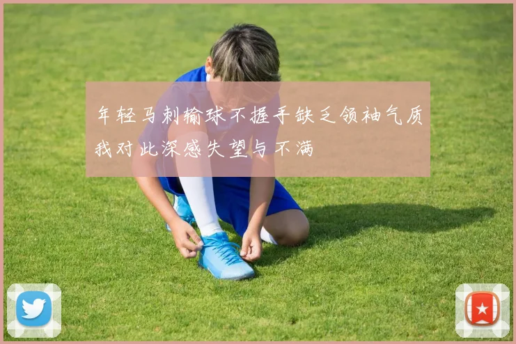 年轻马刺输球不握手缺乏领袖气质我对此深感失望与不满