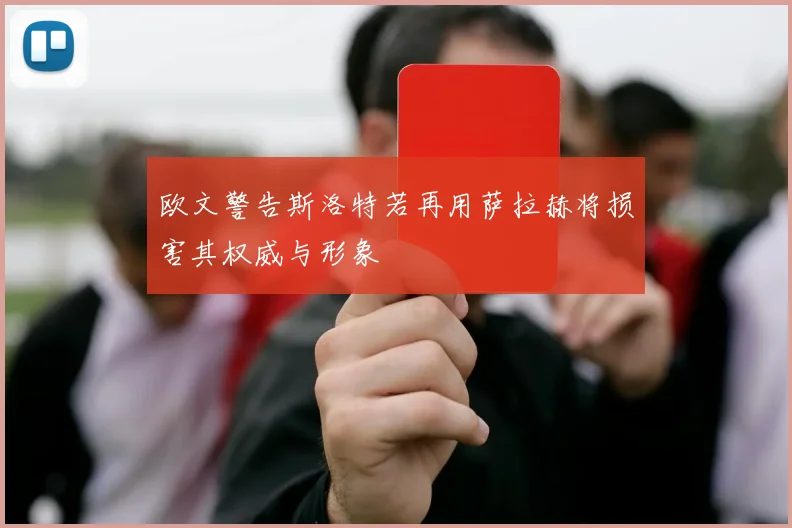 欧文警告斯洛特若再用萨拉赫将损害其权威与形象