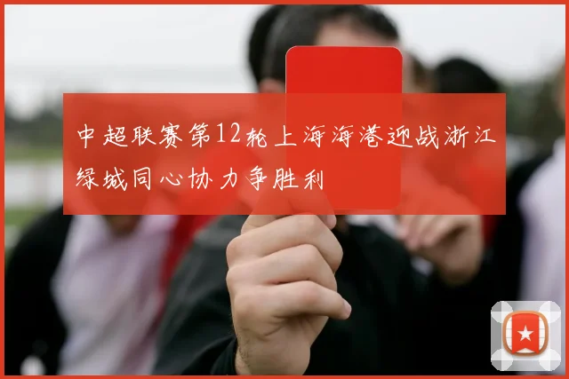 中超联赛第12轮上海海港迎战浙江绿城同心协力争胜利