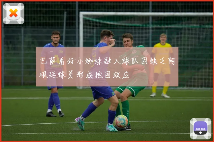 巴萨看好小蜘蛛融入球队因缺乏阿根廷球员形成抱团效应