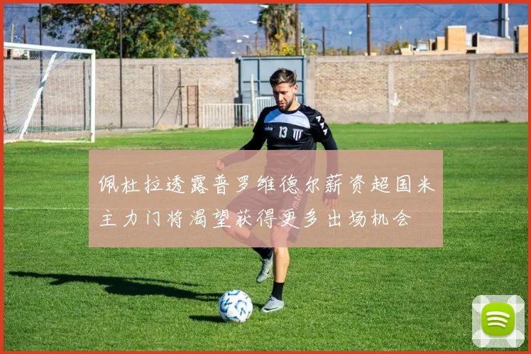 佩杜拉透露普罗维德尔薪资超国米主力门将渴望获得更多出场机会