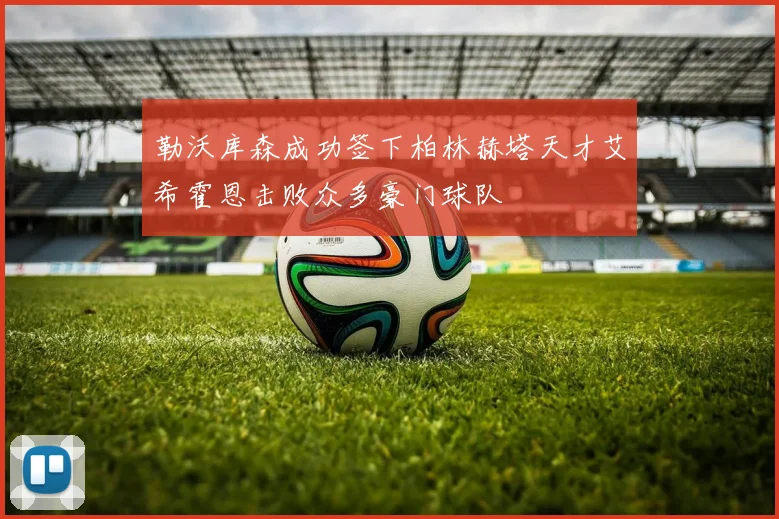 勒沃库森成功签下柏林赫塔天才艾希霍恩击败众多豪门球队