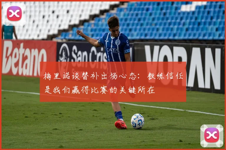 梅里诺谈替补出场心态：教练信任是我们赢得比赛的关键所在