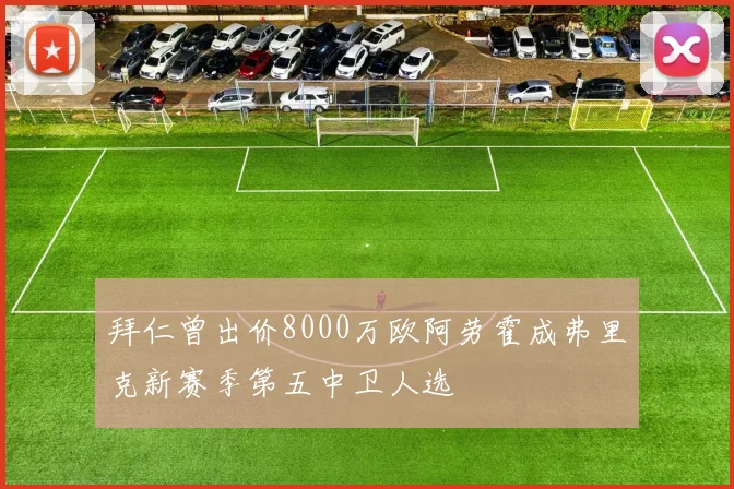 拜仁曾出价8000万欧阿劳霍成弗里克新赛季第五中卫人选