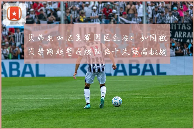 贝弗利回忆复赛园区生活：如同被囚禁跨越警戒线面临十天隔离挑战